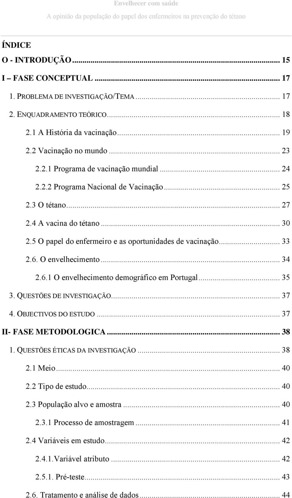 O envelhecimento... 34 2.6.1 O envelhecimento demográfico em Portugal... 35 3. QUESTÕES DE INVESTIGAÇÃO... 37 4. OBJECTIVOS DO ESTUDO... 37 II- FASE METODOLOGICA... 38 1.