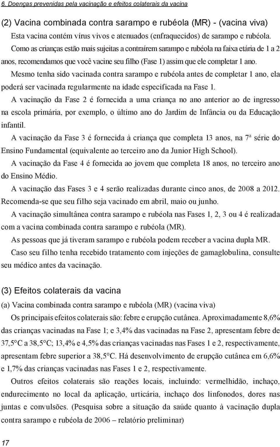 Mesmo tenha sido vacinada contra sarampo e rubéola antes de completar 1 ano, ela poderá ser vacinada regularmente na idade especificada na Fase 1.