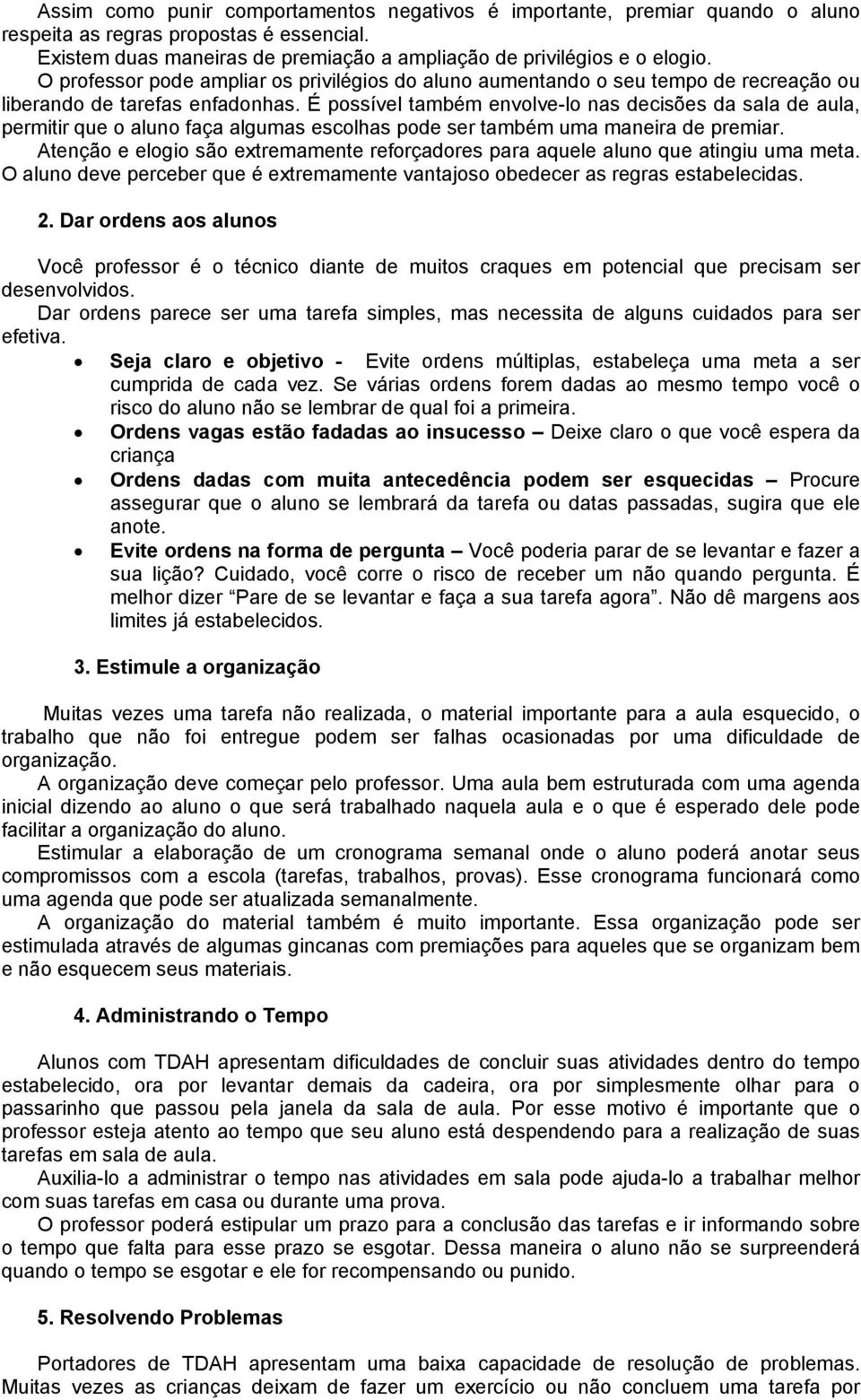 É possível também envolve-lo nas decisões da sala de aula, permitir que o aluno faça algumas escolhas pode ser também uma maneira de premiar.