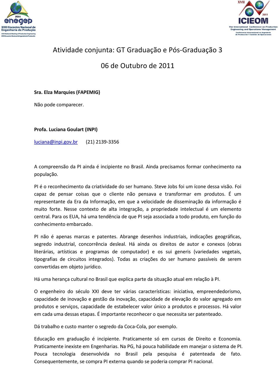 Steve Jobs foi um ícone dessa visão. Foi capaz de pensar coisas que o cliente não pensava e transformar em produtos.