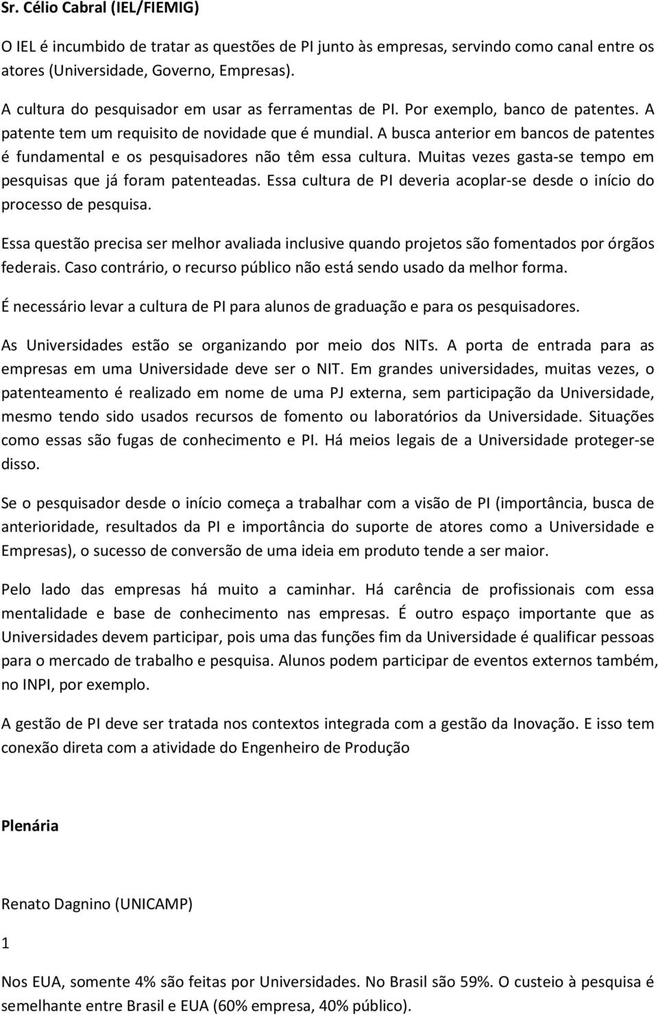 A busca anterior em bancos de patentes é fundamental e os pesquisadores não têm essa cultura. Muitas vezes gasta-se tempo em pesquisas que já foram patenteadas.