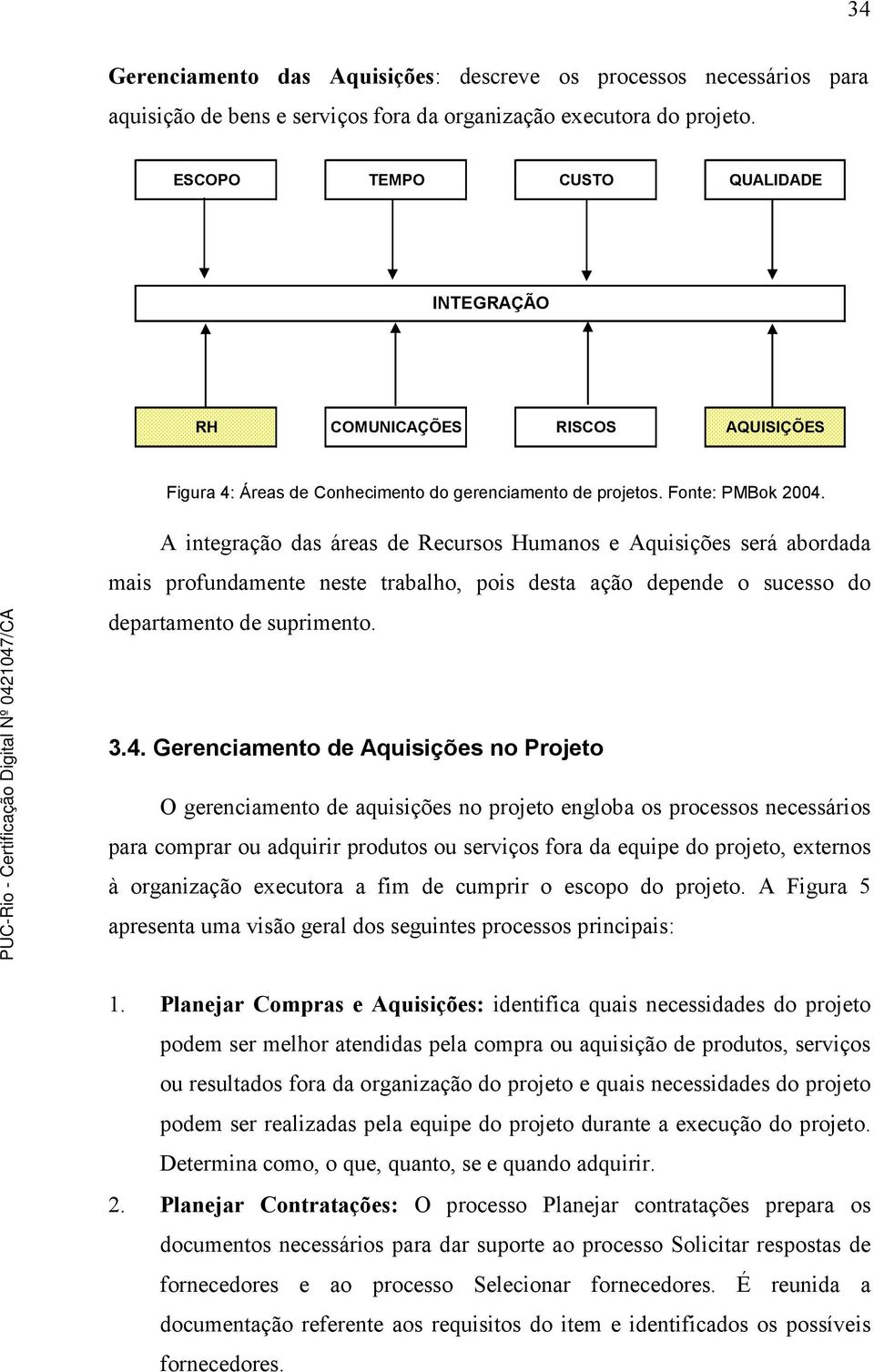 A integração das áreas de Recursos Humanos e Aquisições será abordada mais profundamente neste trabalho, pois desta ação depende o sucesso do departamento de suprimento. 3.4.