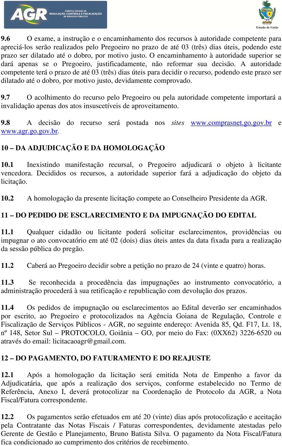 A autoridade competente terá o prazo de até 03 (três) dias úteis para decidir o recurso, podendo este prazo ser dilatado até o dobro, por motivo justo, devidamente comprovado. 9.