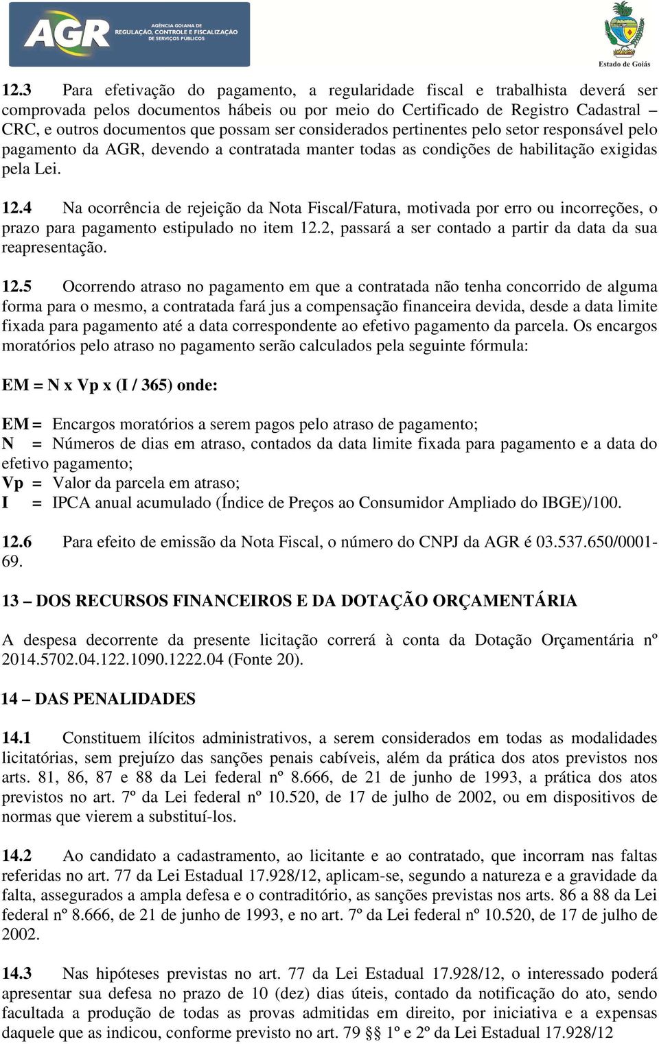 4 Na ocorrência de rejeição da Nota Fiscal/Fatura, motivada por erro ou incorreções, o prazo para pagamento estipulado no item 12.