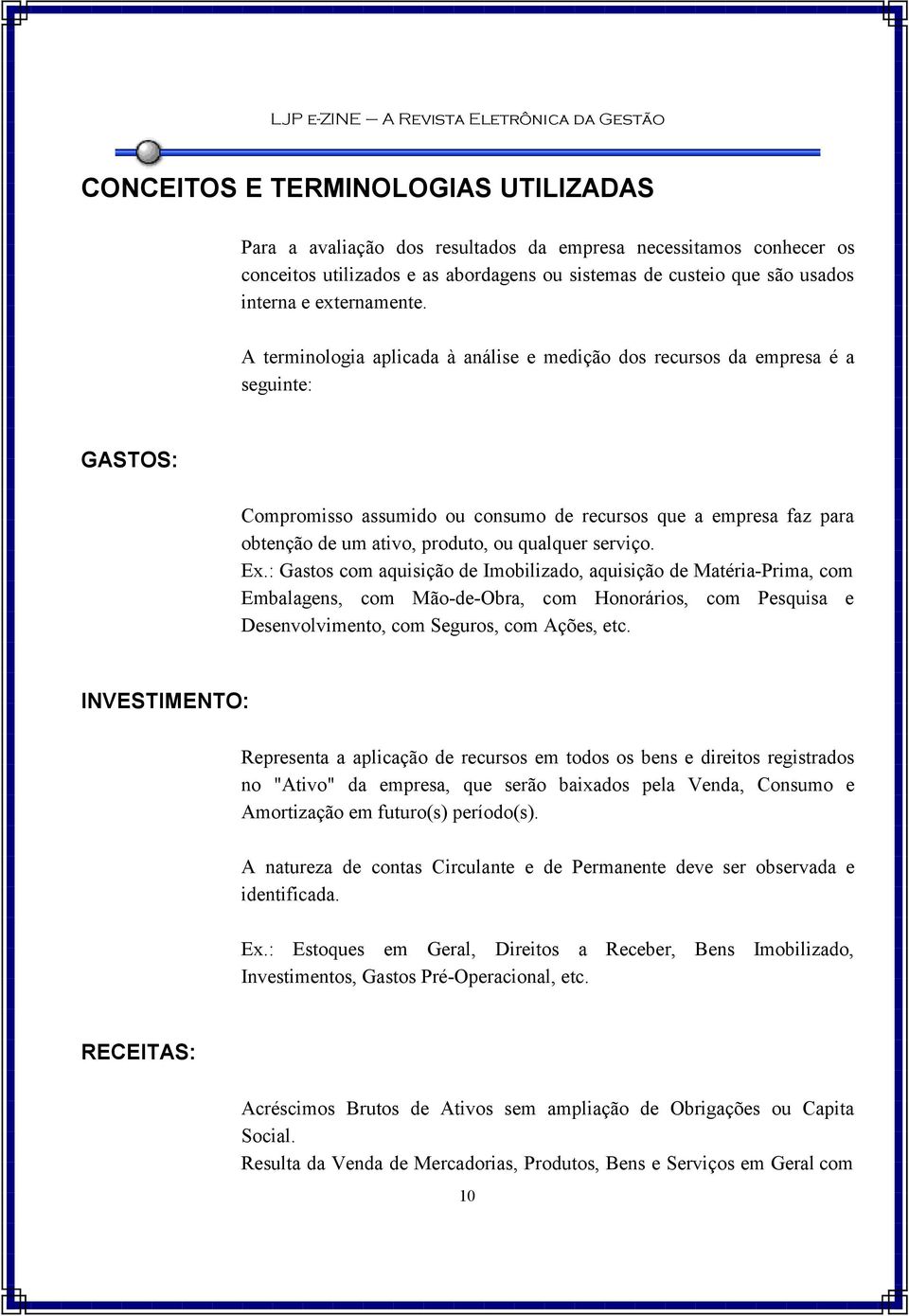 A terminologia aplicada à análise e medição dos recursos da empresa é a seguinte: GASTOS: Compromisso assumido ou consumo de recursos que a empresa faz para obtenção de um ativo, produto, ou qualquer