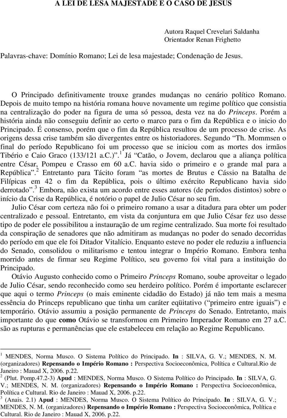 Depois de muito tempo na história romana houve novamente um regime político que consistia na centralização do poder na figura de uma só pessoa, desta vez na do Princeps.