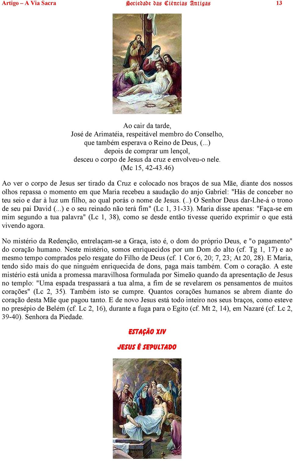 46) Ao ver o corpo de Jesus ser tirado da Cruz e colocado nos braços de sua Mãe, diante dos nossos olhos repassa o momento em que Maria recebeu a saudação do anjo Gabriel: "Hás de conceber no teu