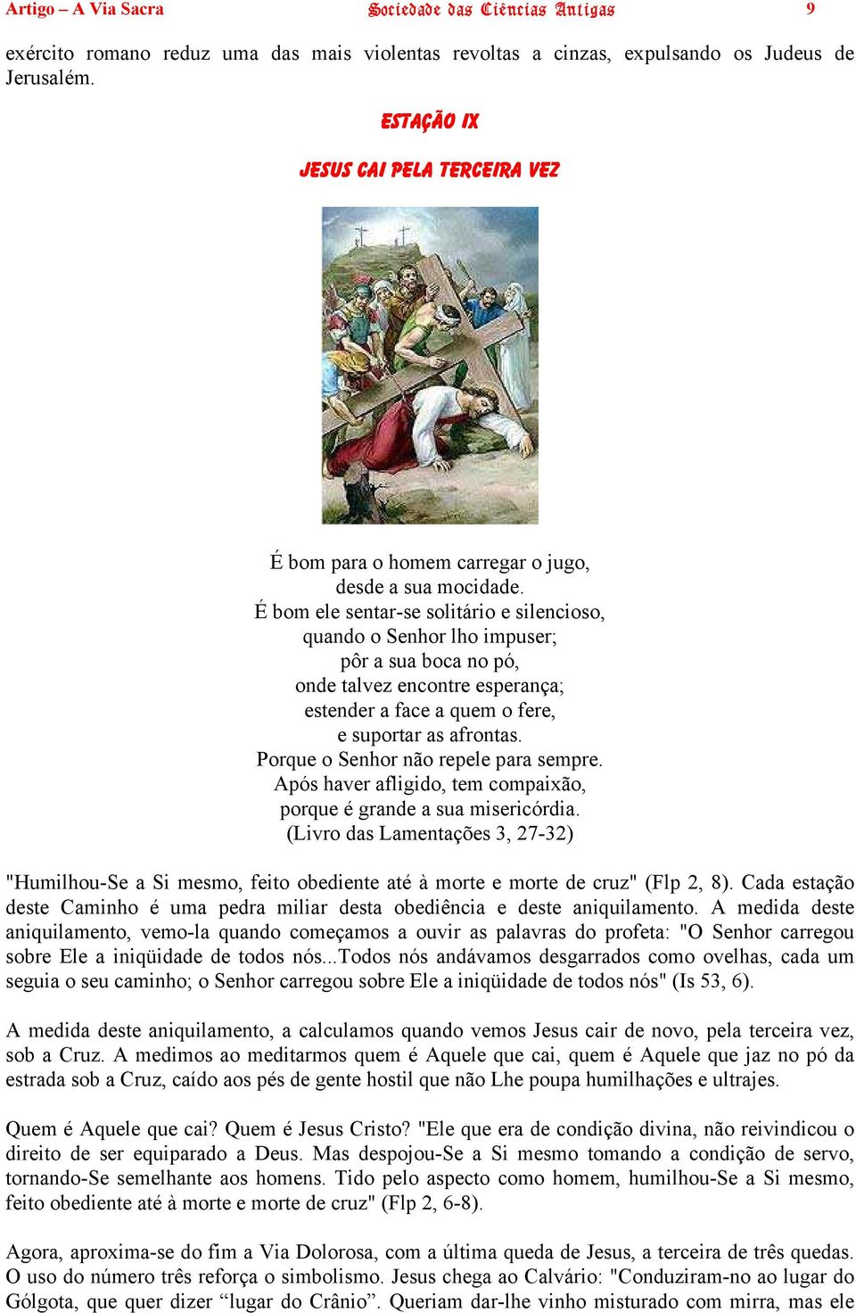 É bom ele sentar-se solitário e silencioso, quando o Senhor lho impuser; pôr a sua boca no pó, onde talvez encontre esperança; estender a face a quem o fere, e suportar as afrontas.