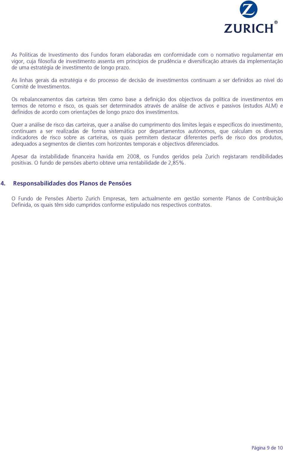 As linhas gerais da estratégia e do processo de decisão de investimentos continuam a ser definidos ao nível do Comité de Investimentos.