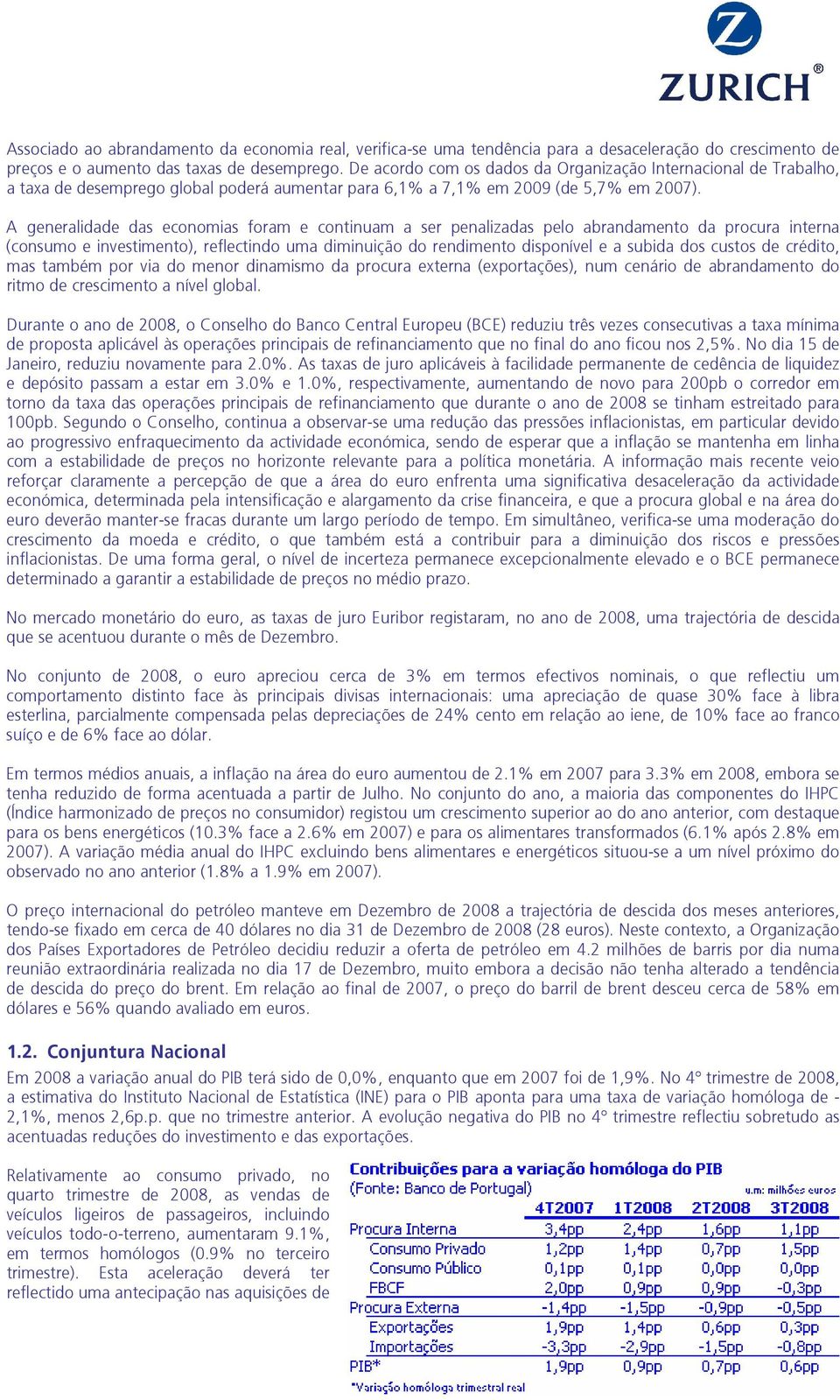 A generalidade das economias foram e continuam a ser penalizadas pelo abrandamento da procura interna (consumo e investimento), reflectindo uma diminuição do rendimento disponível e a subida dos