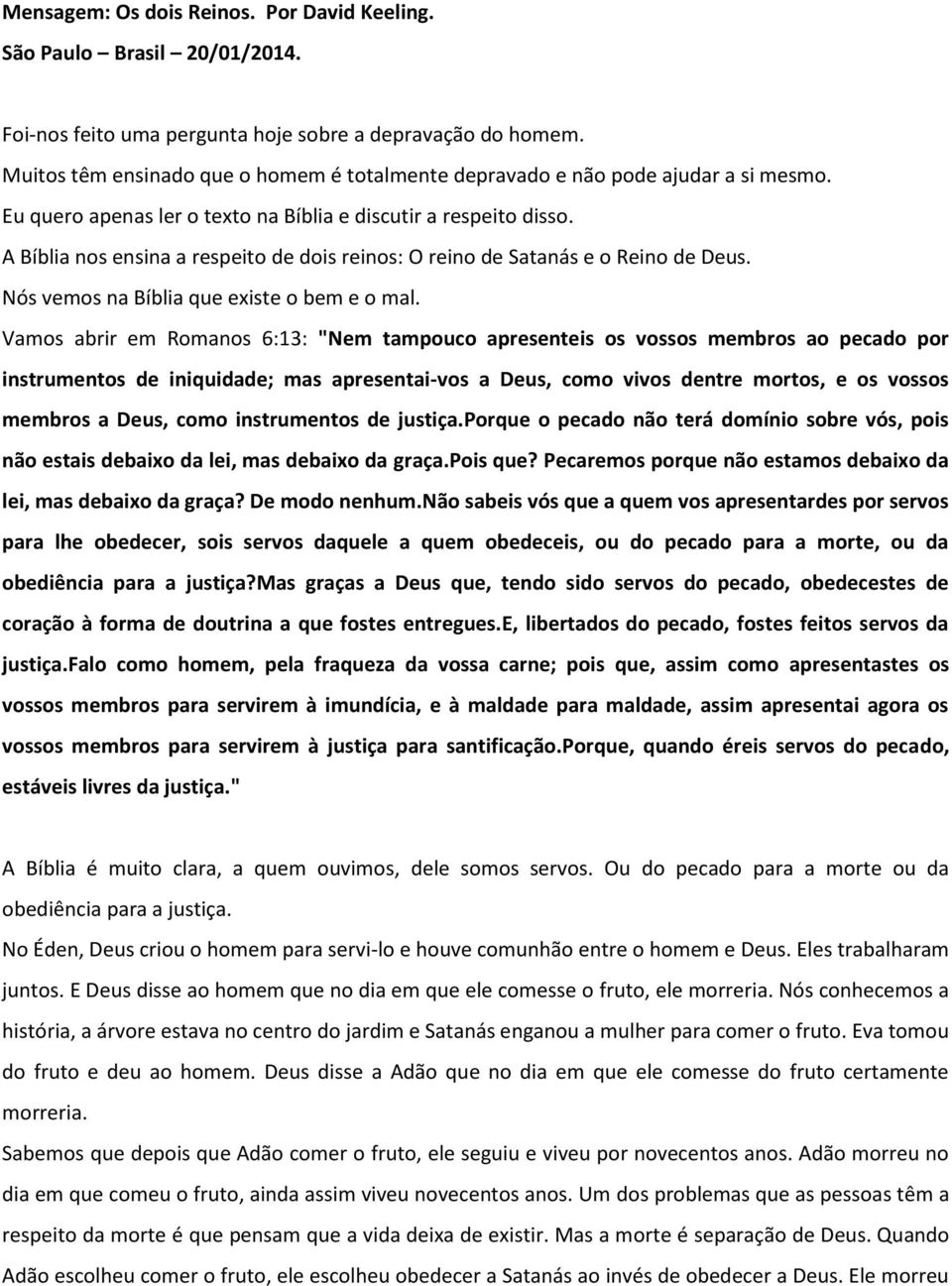 A Bíblia nos ensina a respeito de dois reinos: O reino de Satanás e o Reino de Deus. Nós vemos na Bíblia que existe o bem e o mal.