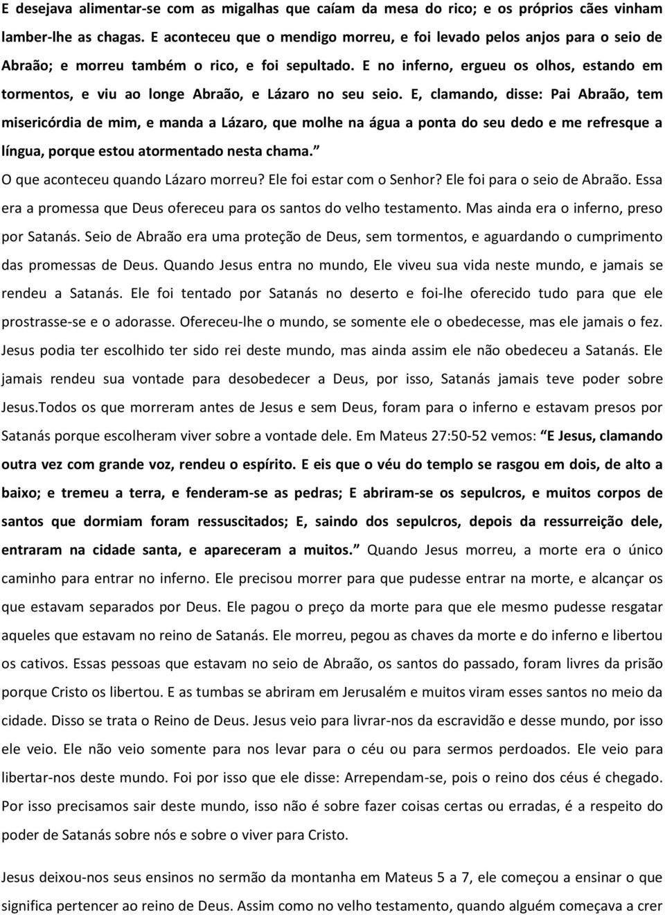 E no inferno, ergueu os olhos, estando em tormentos, e viu ao longe Abraão, e Lázaro no seu seio.