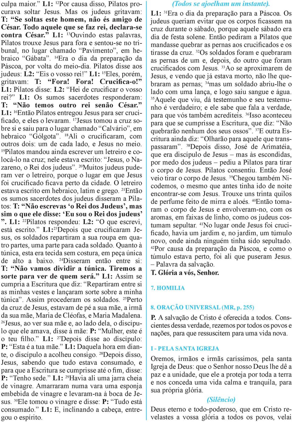 Pilatos disse aos judeus: L2: Eis o vosso rei! L1: 15 Eles, porém, gritavam: T: Fora! Fora! Crucifica-o! L1: Pilatos disse: L2: Hei de crucificar o vosso rei?