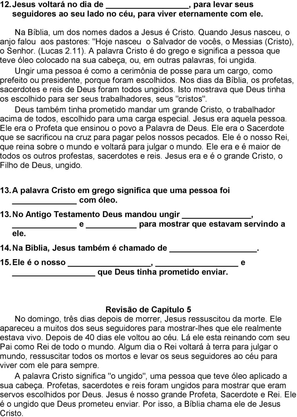 A palavra Cristo é do grego e significa a pessoa que teve óleo colocado na sua cabeça, ou, em outras palavras, foi ungida.