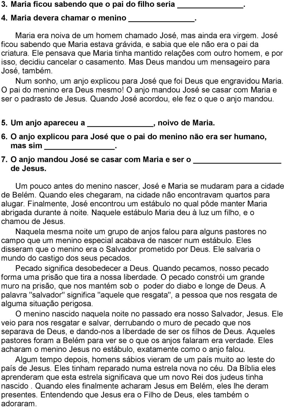 Mas Deus mandou um mensageiro para José, também. Num sonho, um anjo explicou para José que foi Deus que engravidou Maria. O pai do menino era Deus mesmo!