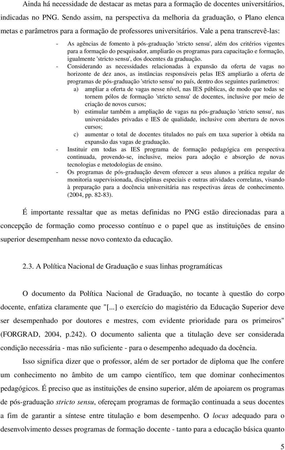 Vale a pena transcrevê-las: - As agências de fomento à pós-graduação 'stricto sensu', além dos critérios vigentes para a formação do pesquisador, ampliarão os programas para capacitação e formação,