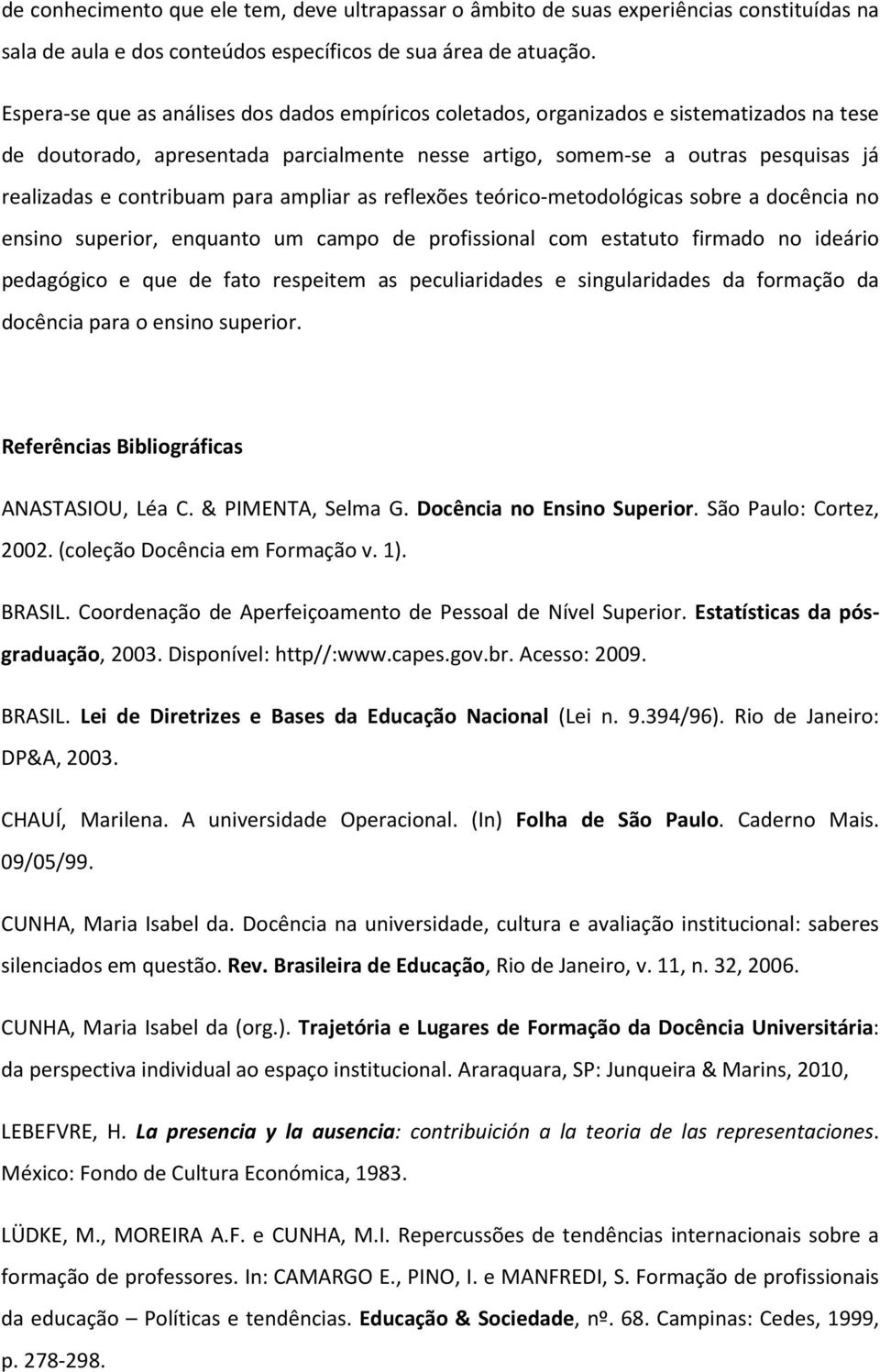 contribuam para ampliar as reflexões teórico-metodológicas sobre a docência no ensino superior, enquanto um campo de profissional com estatuto firmado no ideário pedagógico e que de fato respeitem as