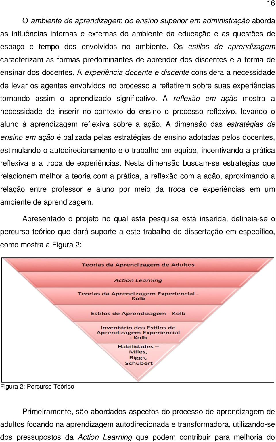 A experiência docente e discente considera a necessidade de levar os agentes envolvidos no processo a refletirem sobre suas experiências tornando assim o aprendizado significativo.