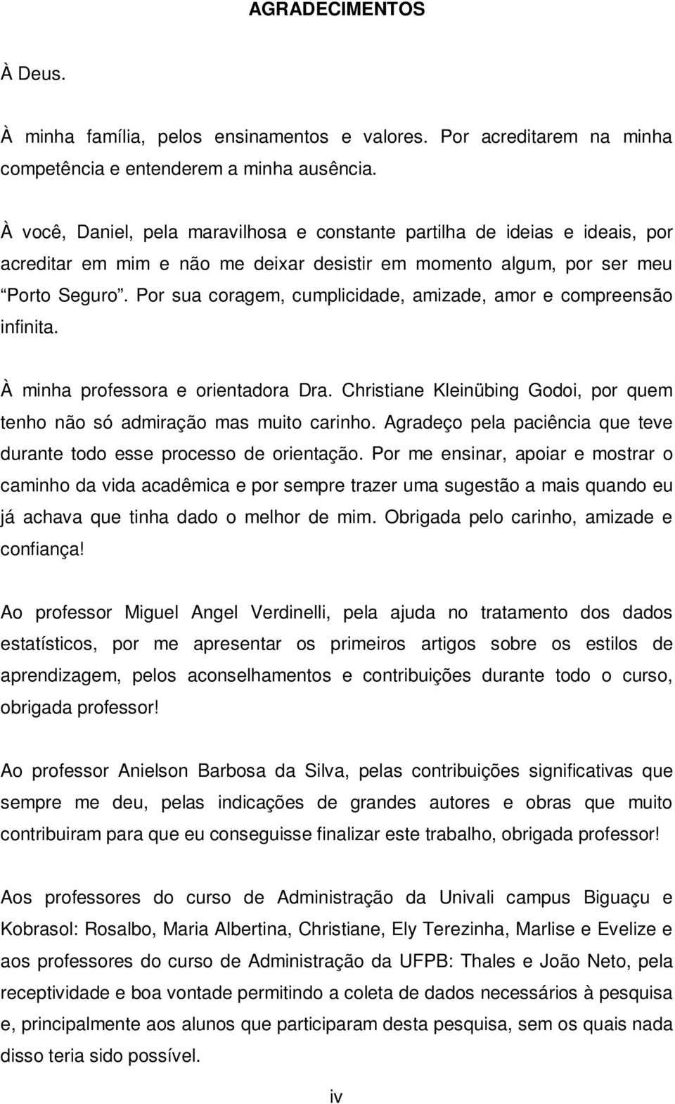 Por sua coragem, cumplicidade, amizade, amor e compreensão infinita. À minha professora e orientadora Dra. Christiane Kleinübing Godoi, por quem tenho não só admiração mas muito carinho.