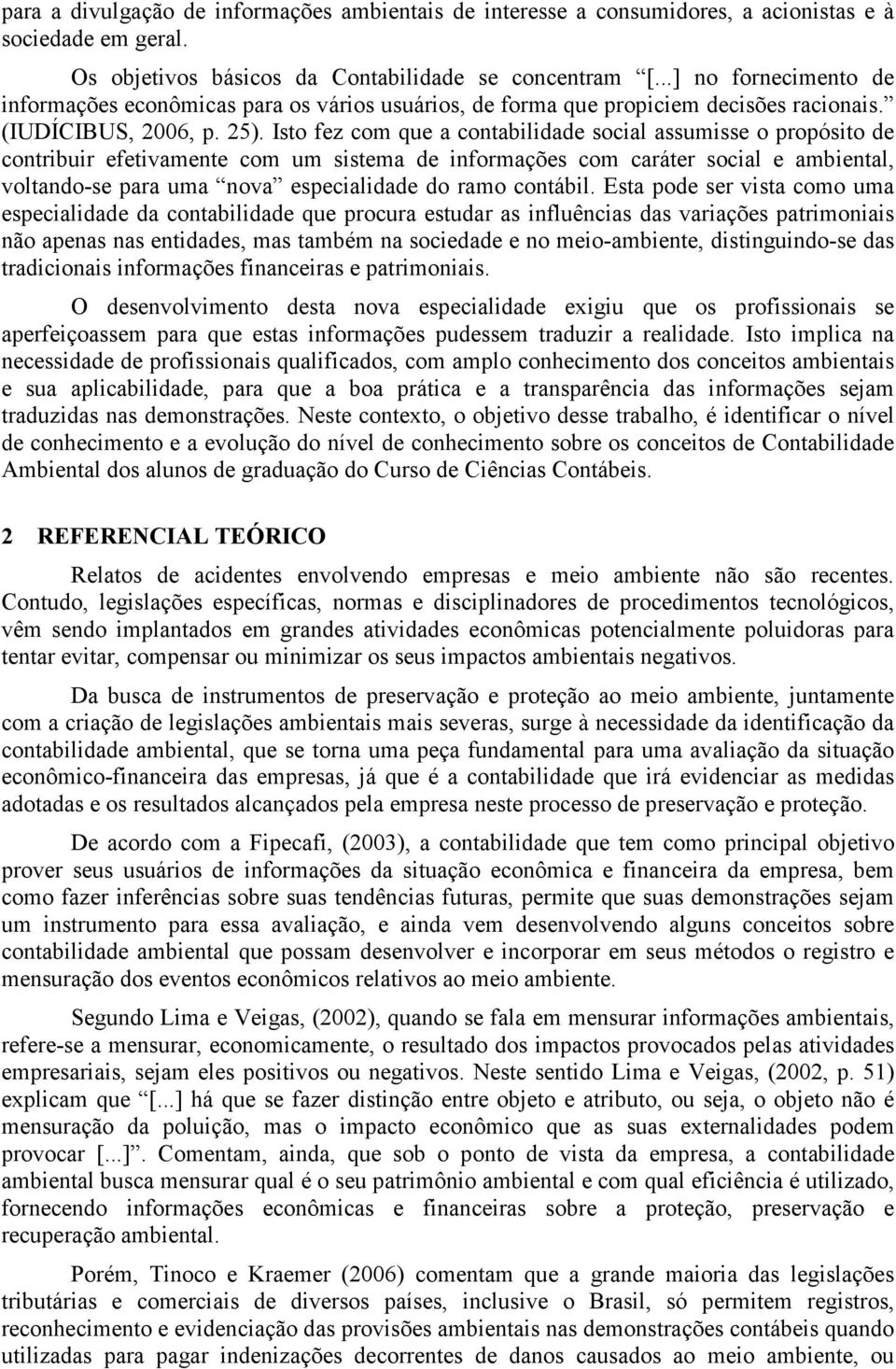 Isto fez com que a contabilidade social assumisse o propósito de contribuir efetivamente com um sistema de informações com caráter social e ambiental, voltando-se para uma nova especialidade do ramo