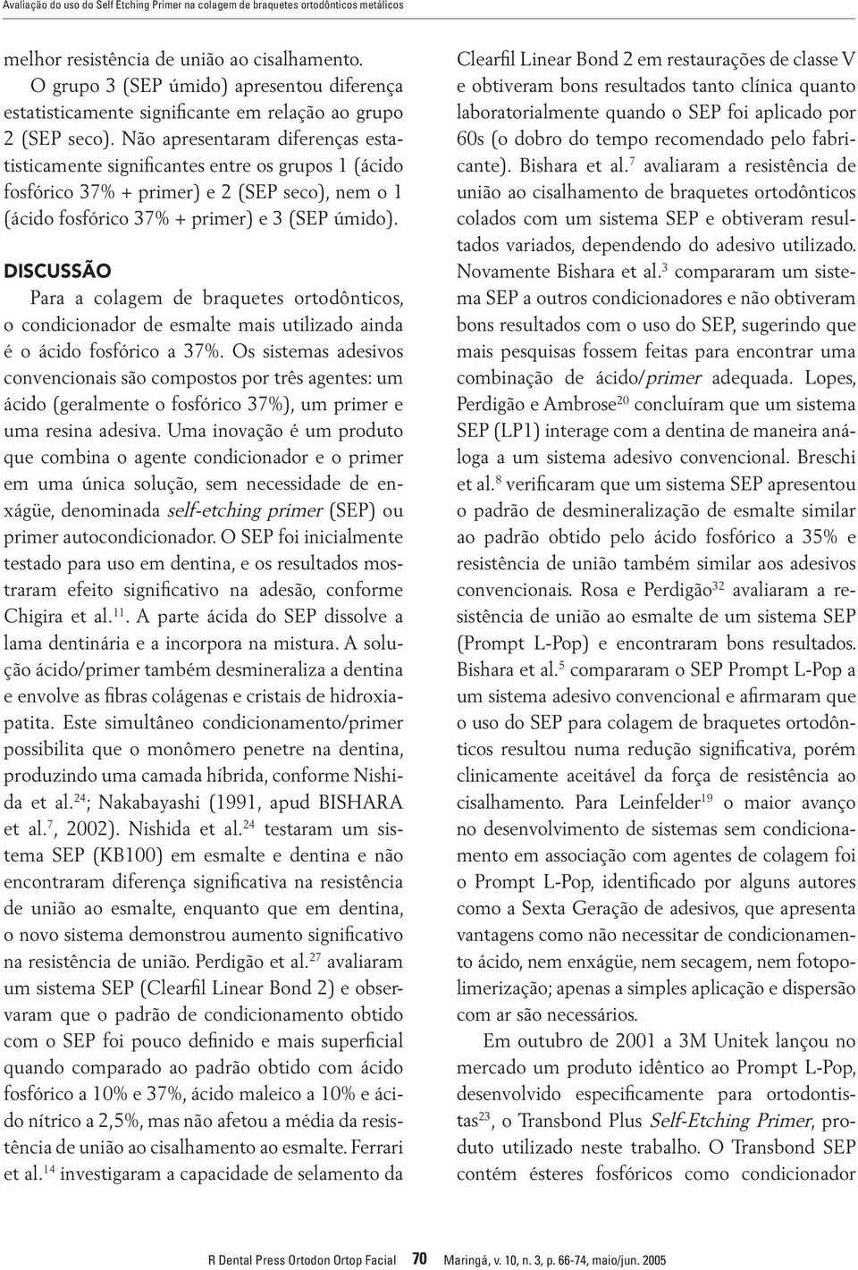 Não apresentaram diferenças estatisticamente significantes entre os grupos 1 (ácido fosfórico 37% + primer) e 2 (SEP seco), nem o 1 (ácido fosfórico 37% + primer) e 3 (SEP úmido).