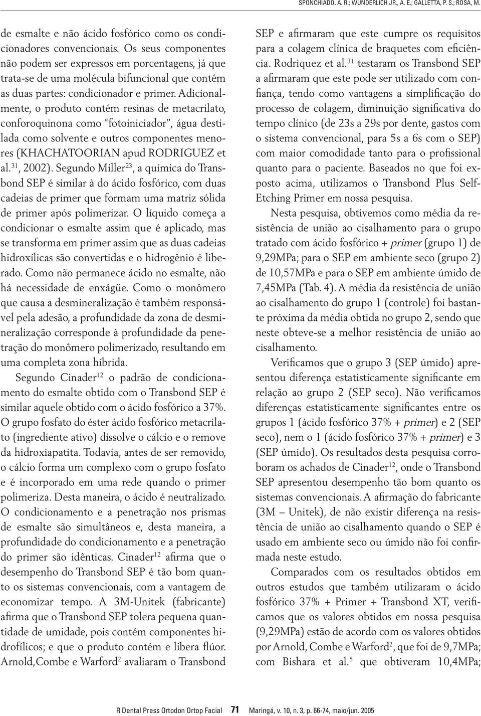 Adicionalmente, o produto contém resinas de metacrilato, conforoquinona como fotoiniciador, água destilada como solvente e outros componentes menores (KHACHATOORIAN apud RODRIGUEZ et al. 31, 2002).