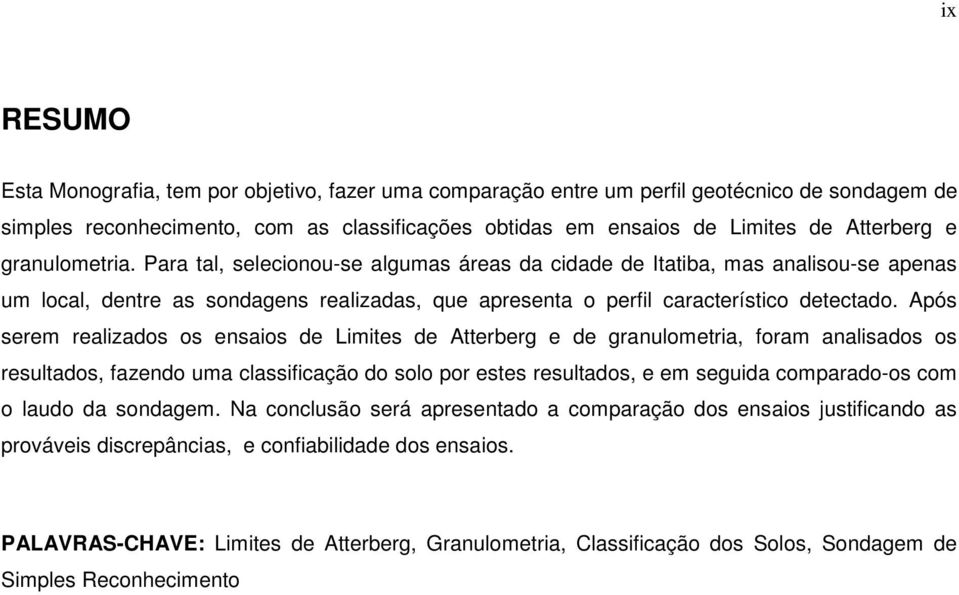 Após serem realizados os ensaios de Limites de Atterberg e de granulometria, foram analisados os resultados, fazendo uma classificação do solo por estes resultados, e em seguida comparado-os com o