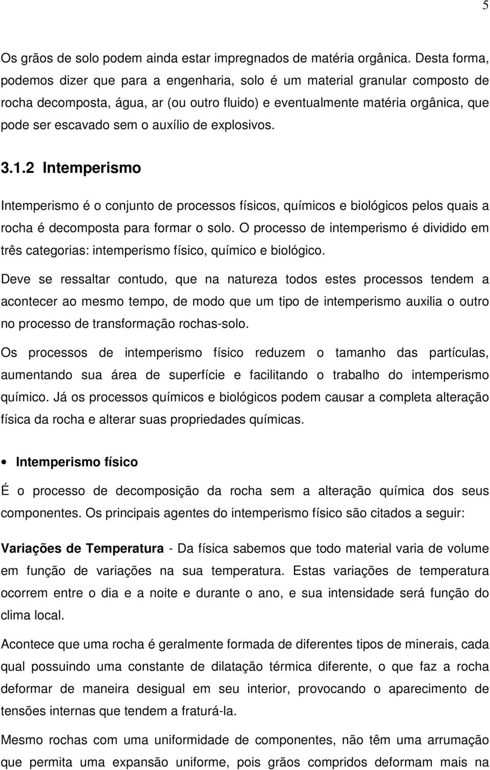 auxílio de explosivos. 3.1.2 Intemperismo Intemperismo é o conjunto de processos físicos, químicos e biológicos pelos quais a rocha é decomposta para formar o solo.