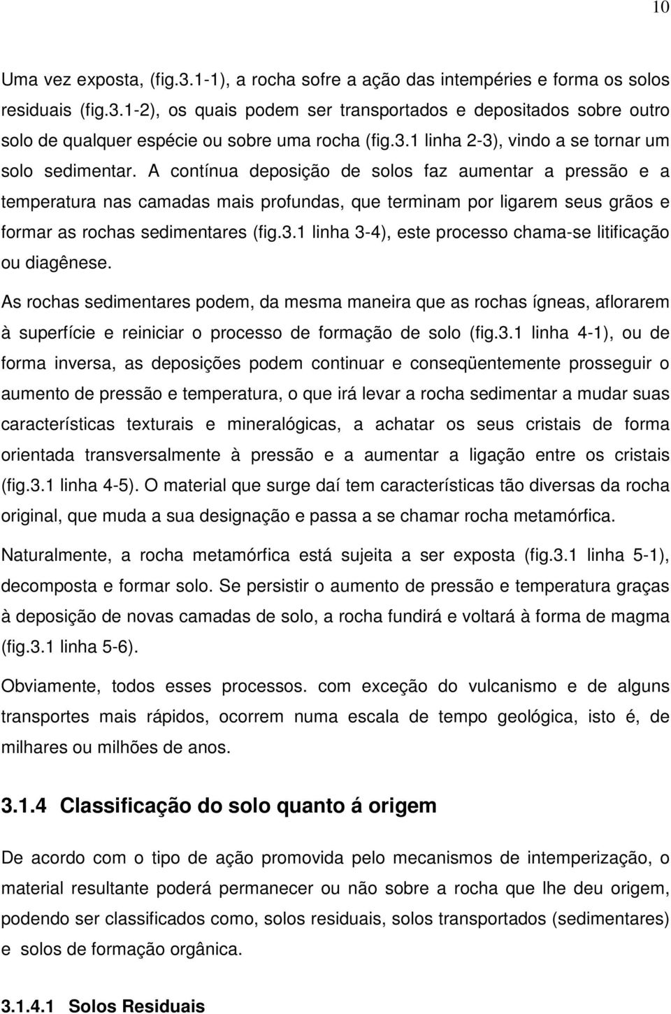 A contínua deposição de solos faz aumentar a pressão e a temperatura nas camadas mais profundas, que terminam por ligarem seus grãos e formar as rochas sedimentares (fig.3.