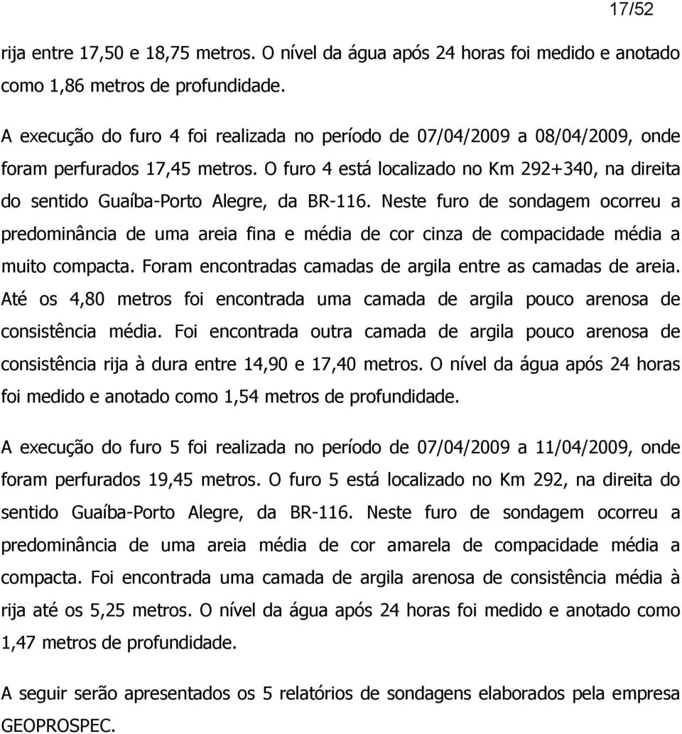 O furo 4 está localizado no Km 292+340, na direita do sentido Guaíba-Porto Alegre, da BR-116.