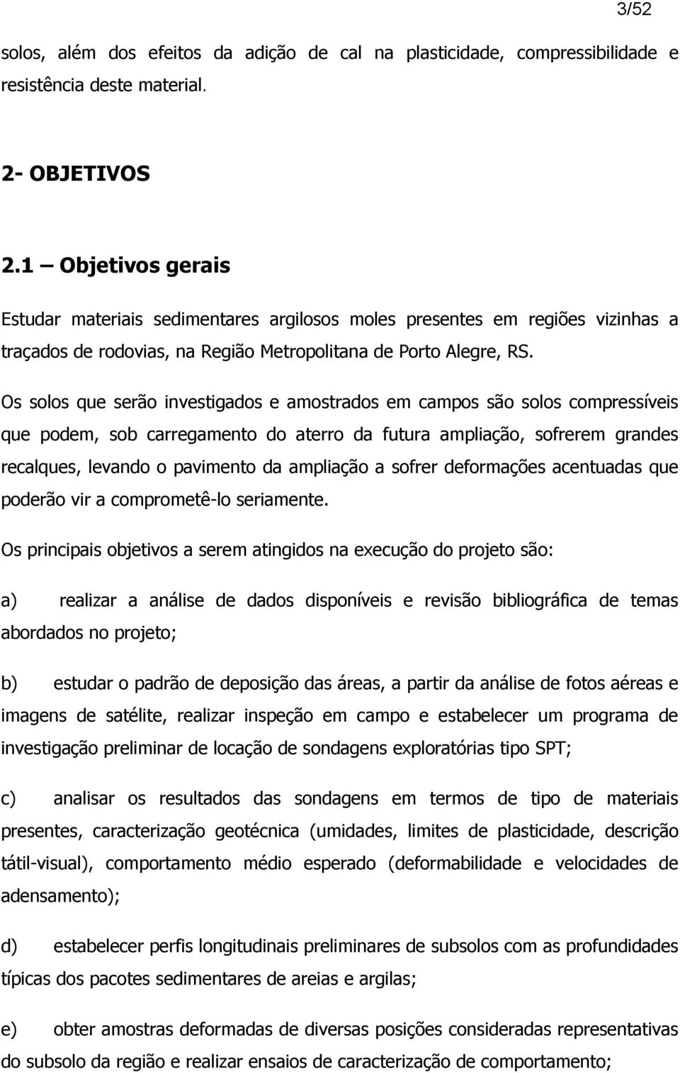 Os solos que serão investigados e amostrados em campos são solos compressíveis que podem, sob carregamento do aterro da futura ampliação, sofrerem grandes recalques, levando o pavimento da ampliação