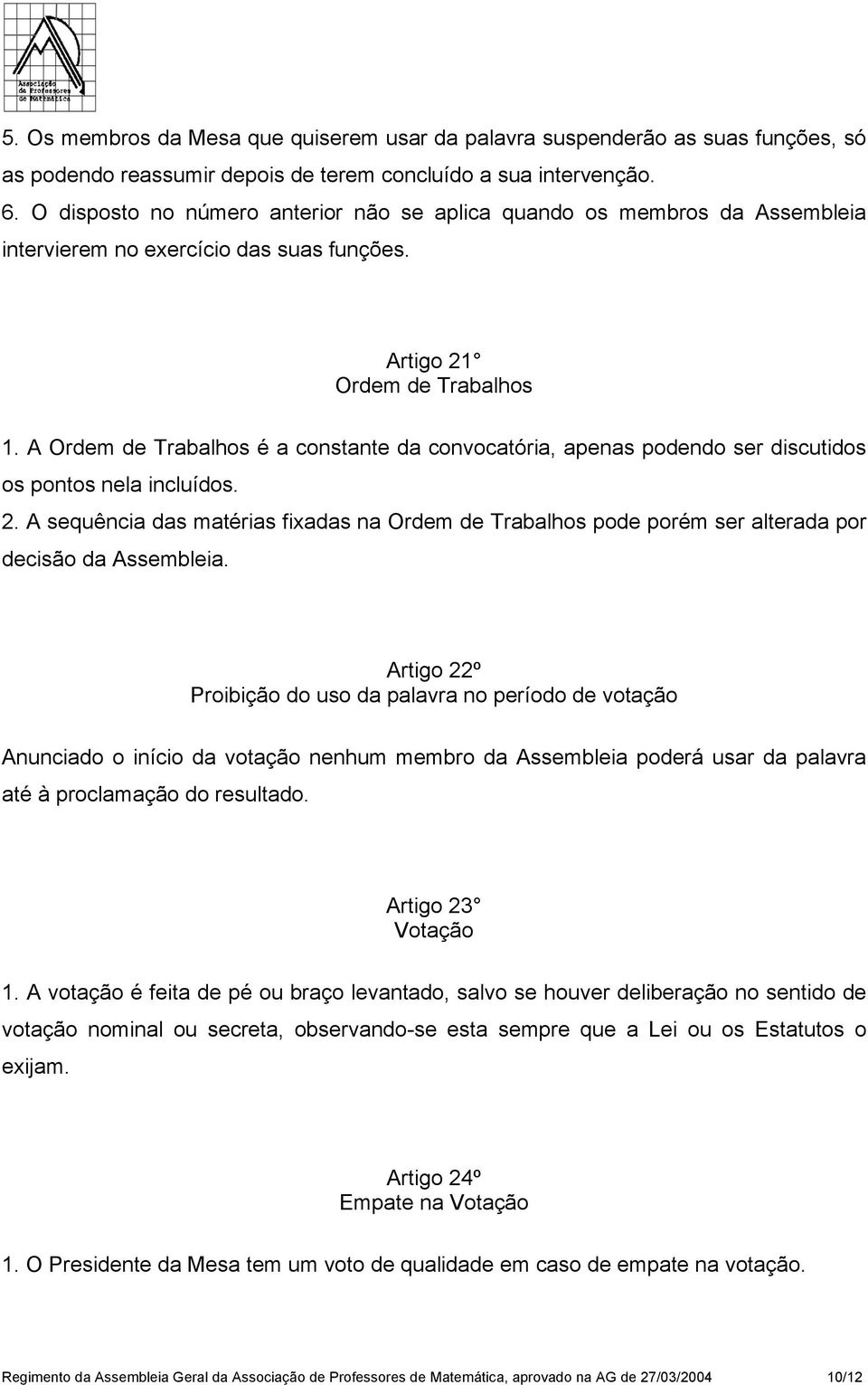 A Ordem de Trabalhos é a constante da convocatória, apenas podendo ser discutidos os pontos nela incluídos. 2.