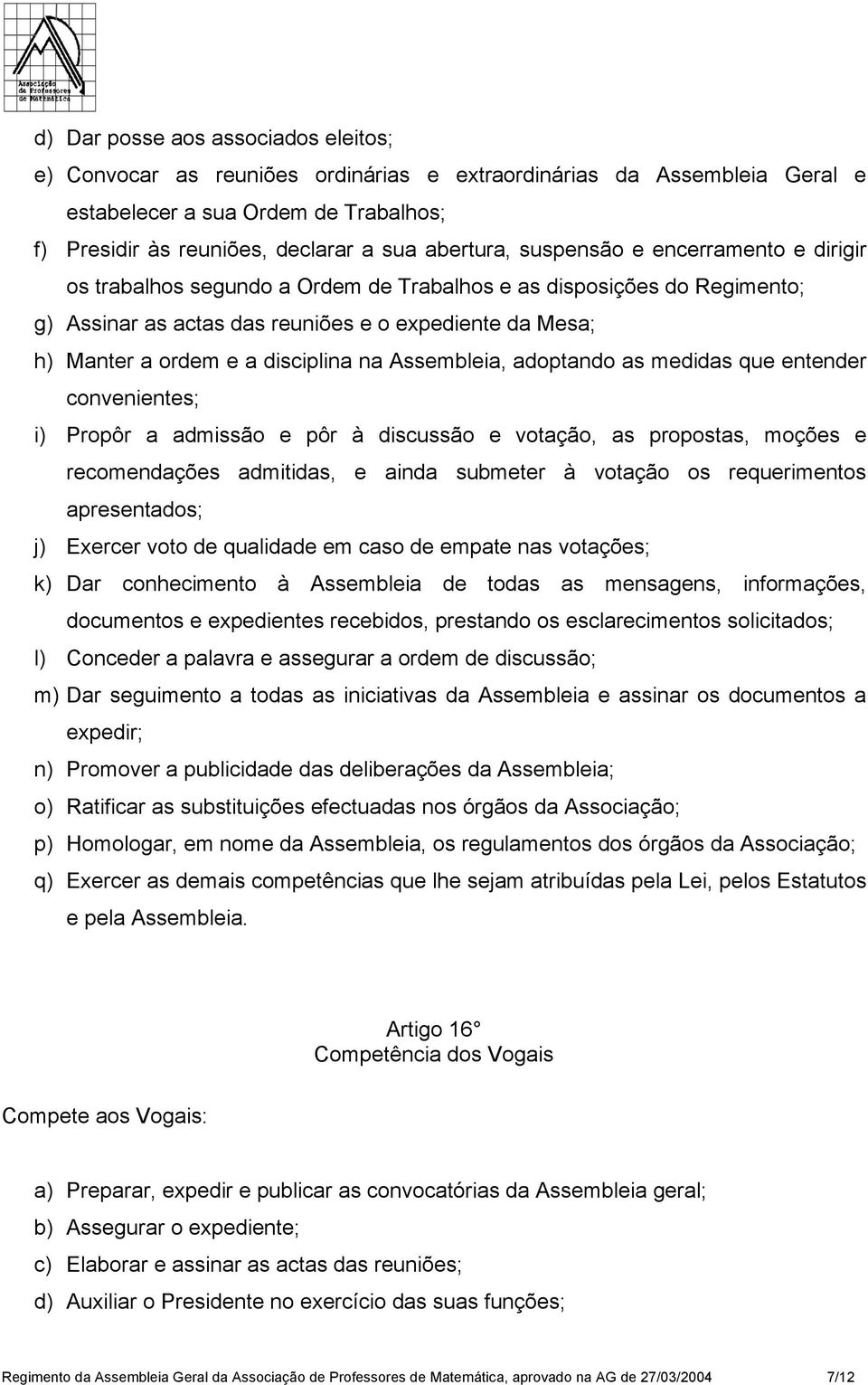 na Assembleia, adoptando as medidas que entender convenientes; i) Propôr a admissão e pôr à discussão e votação, as propostas, moções e recomendações admitidas, e ainda submeter à votação os