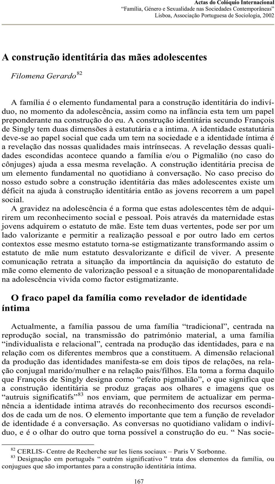 A identidade estatutária deve-se ao papel social que cada um tem na sociedade e a identidade íntima é a revelação das nossas qualidades mais intrínsecas.