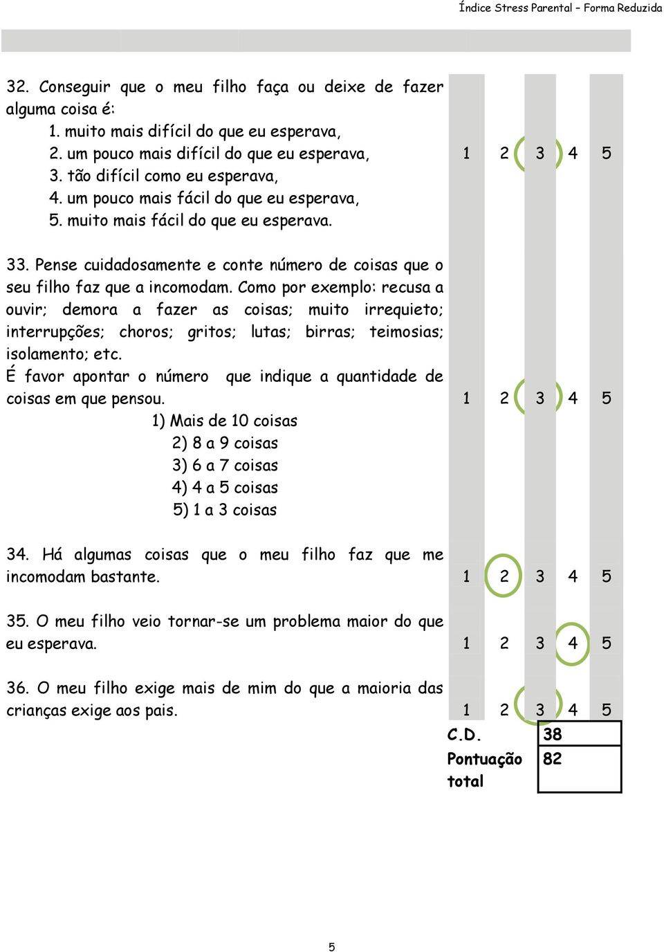 Como por exemplo: recusa a ouvir; demora a fazer as coisas; muito irrequieto; interrupções; choros; gritos; lutas; birras; teimosias; isolamento; etc.