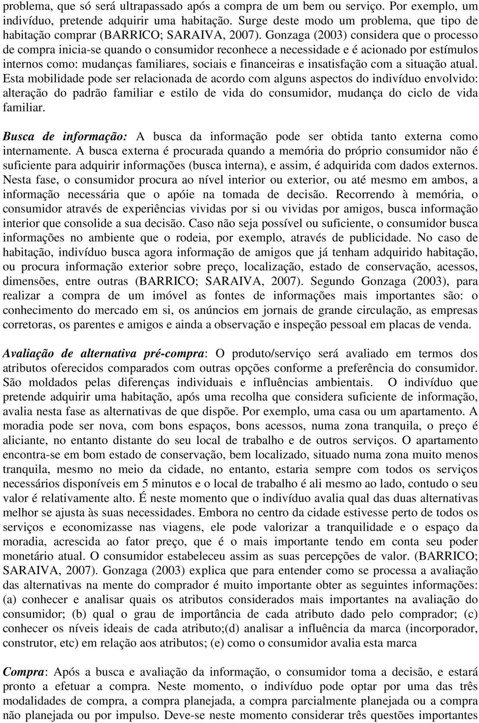 Gonzaga (2003) considera que o processo de compra inicia-se quando o consumidor reconhece a necessidade e é acionado por estímulos internos como: mudanças familiares, sociais e financeiras e