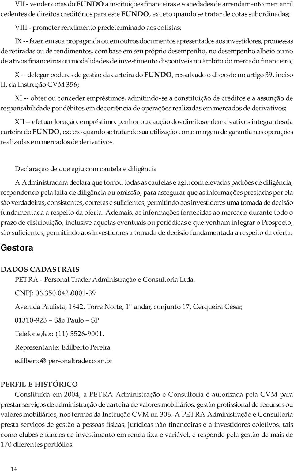 próprio desempenho, no desempenho alheio ou no de ativos financeiros ou modalidades de investimento disponíveis no âmbito do mercado financeiro; X -- delegar poderes de gestão da carteira do FUNDO,