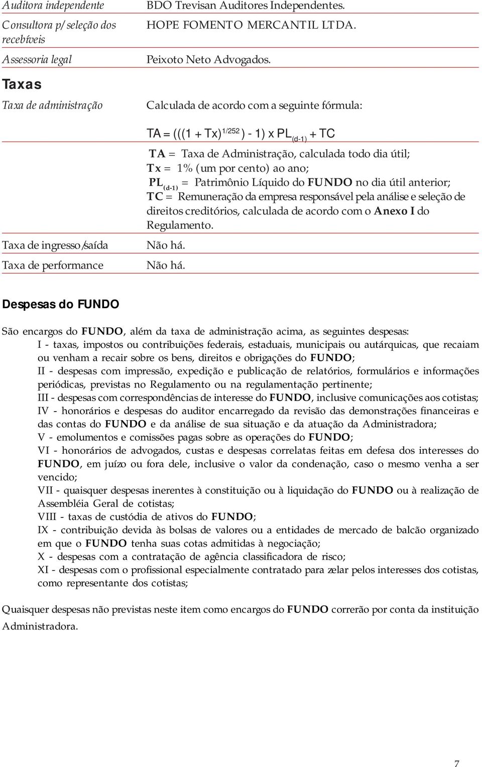 Calculada de acordo com a seguinte fórmula: TA = (((1 + Tx) 1/252 ) - 1) x PL (d-1) + TC TA = Taxa de Administração, calculada todo dia útil; Tx = 1% (um por cento) ao ano; PL (d-1) = Patrimônio