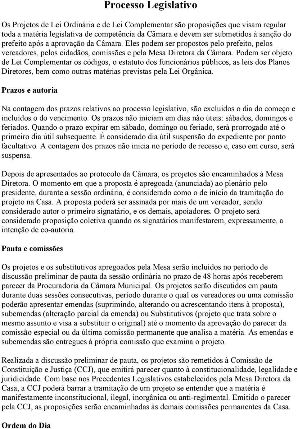 Podem ser objeto de Lei Complementar os códigos, o estatuto dos funcionários públicos, as leis dos Planos Diretores, bem como outras matérias previstas pela Lei Orgânica.