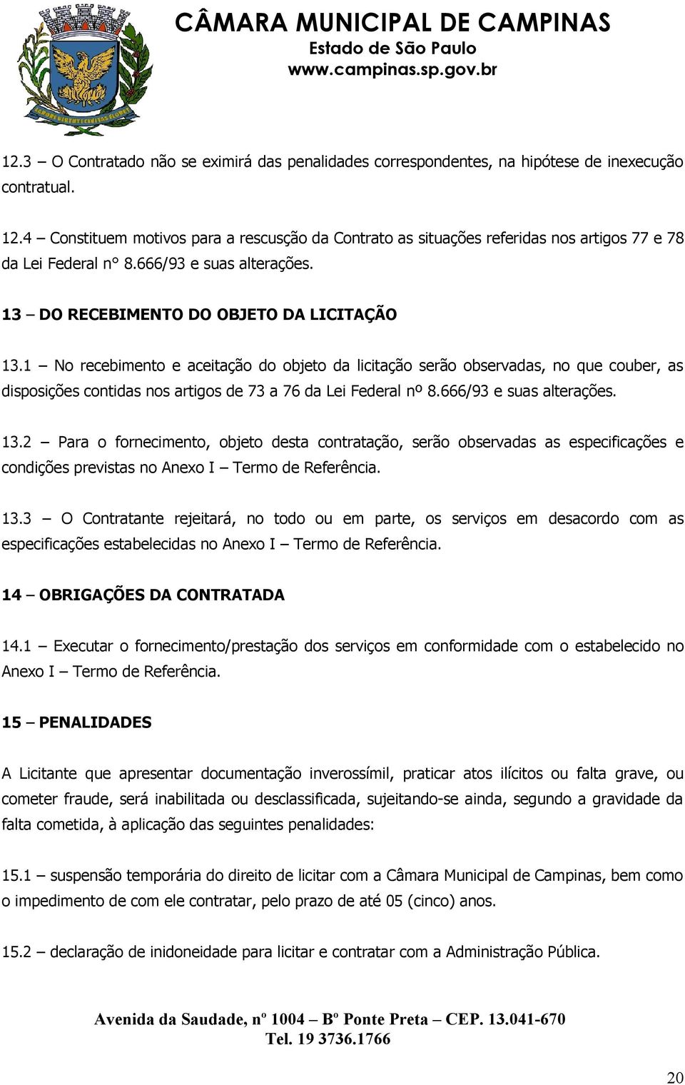 1 No recebimento e aceitação do objeto da licitação serão observadas, no que couber, as disposições contidas nos artigos de 73 a 76 da Lei Federal nº 8.666/93 e suas alterações. 13.