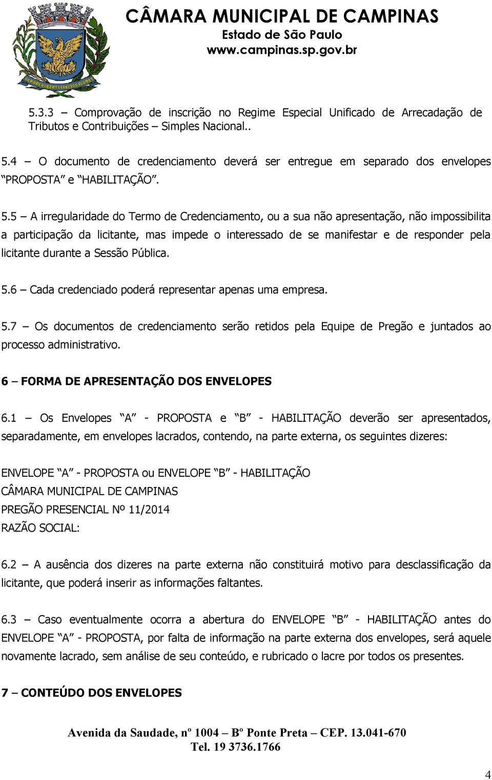 5 A irregularidade do Termo de Credenciamento, ou a sua não apresentação, não impossibilita a participação da licitante, mas impede o interessado de se manifestar e de responder pela licitante