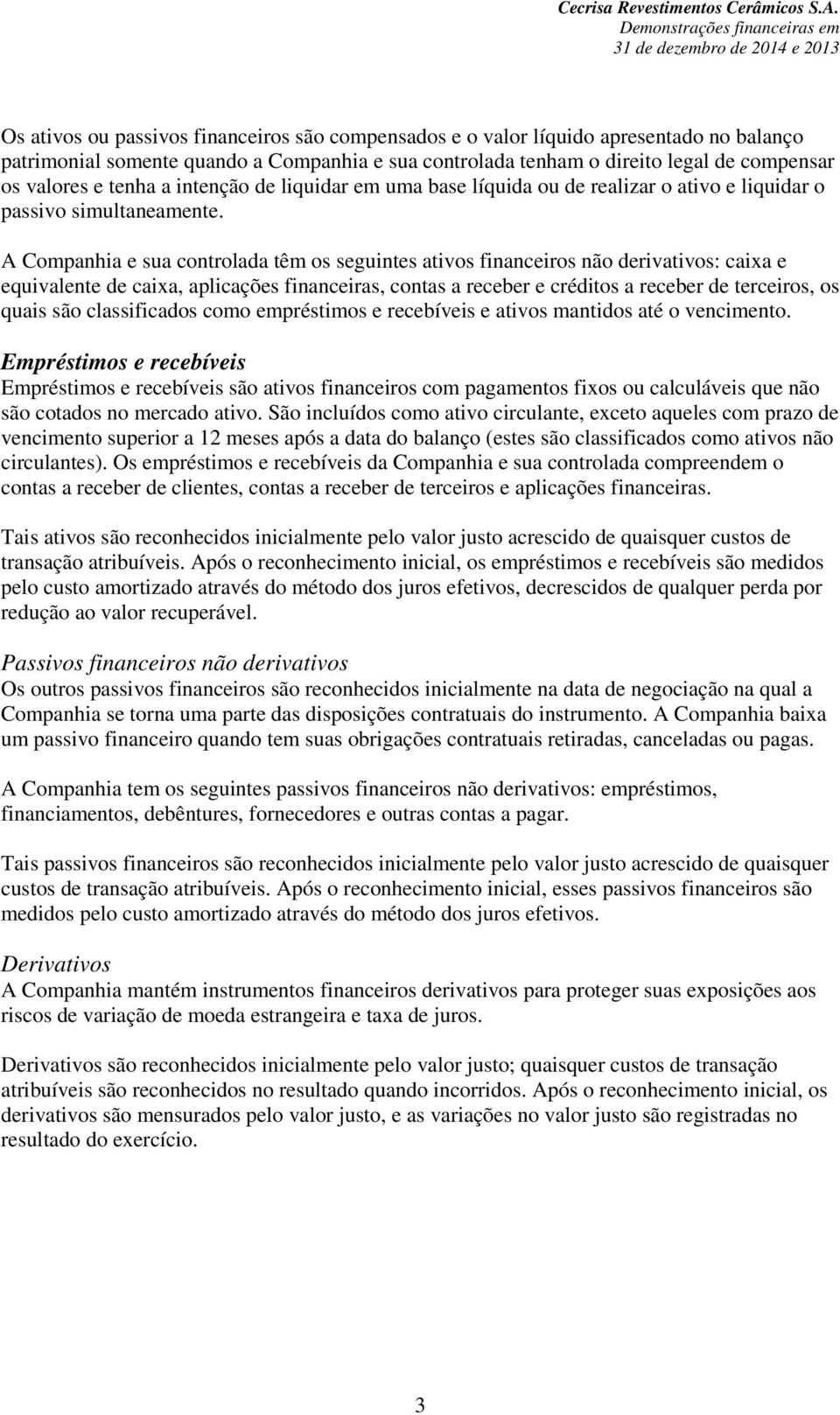 A Companhia e sua controlada têm os seguintes ativos financeiros não derivativos: caixa e equivalente de caixa, aplicações financeiras, contas a receber e créditos a receber de terceiros, os quais