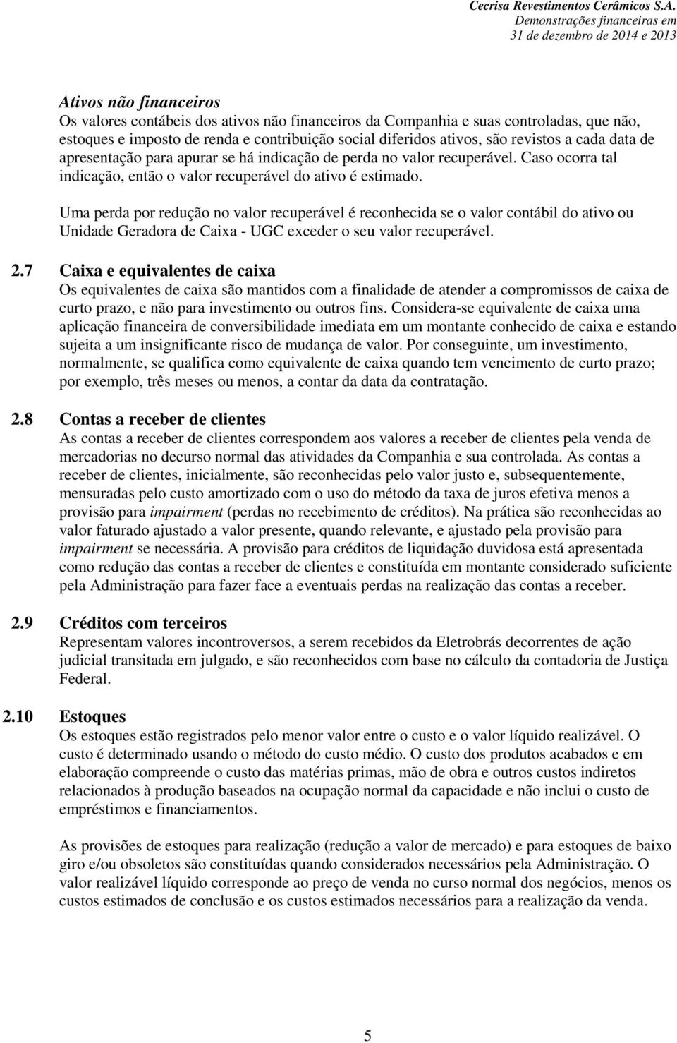 Uma perda por redução no valor recuperável é reconhecida se o valor contábil do ativo ou Unidade Geradora de Caixa - UGC exceder o seu valor recuperável. 2.