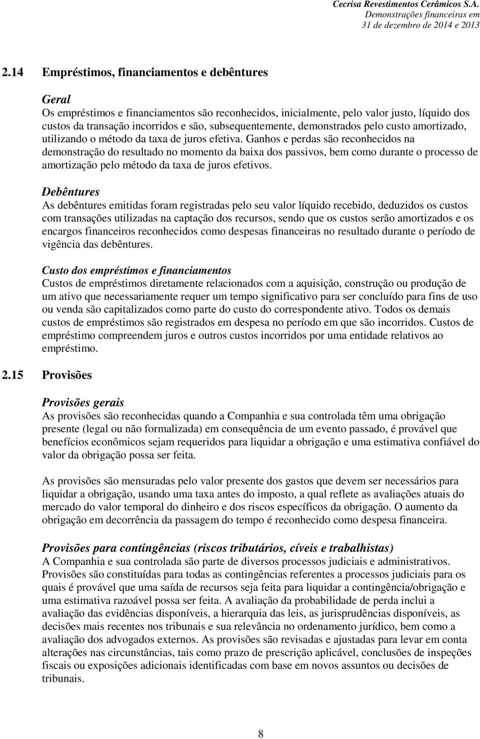 Ganhos e perdas são reconhecidos na demonstração do resultado no momento da baixa dos passivos, bem como durante o processo de amortização pelo método da taxa de juros efetivos.