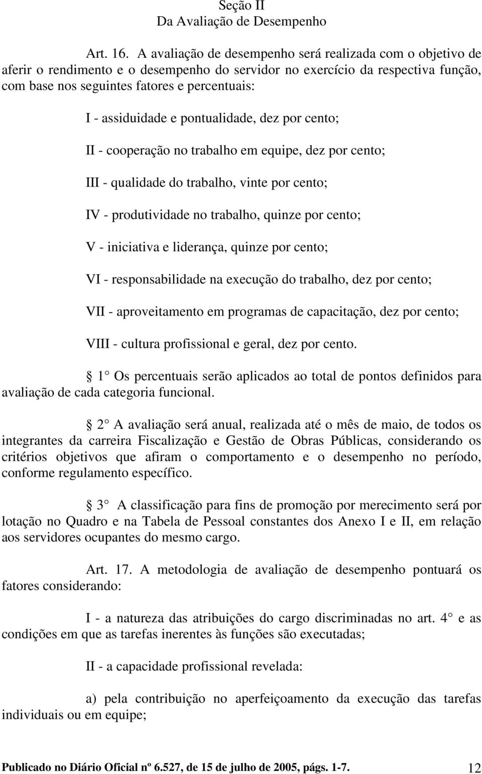 assiduidade e pontualidade, dez por cento; II - cooperação no trabalho em equipe, dez por cento; III - qualidade do trabalho, vinte por cento; IV - produtividade no trabalho, quinze por cento; V -