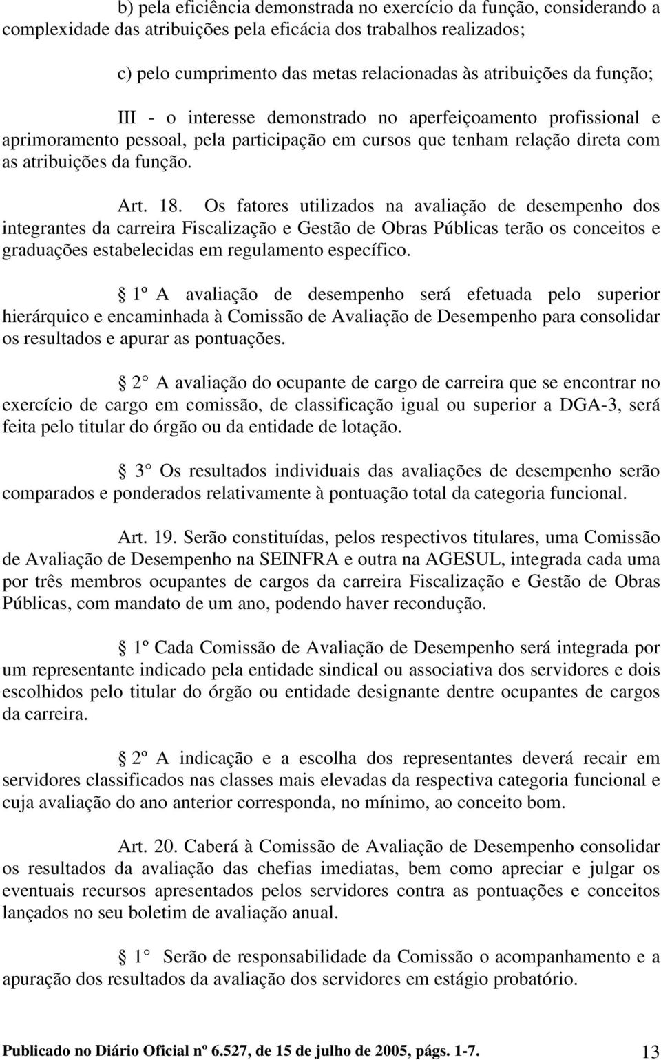 Os fatores utilizados na avaliação de desempenho dos integrantes da carreira Fiscalização e Gestão de Obras Públicas terão os conceitos e graduações estabelecidas em regulamento específico.