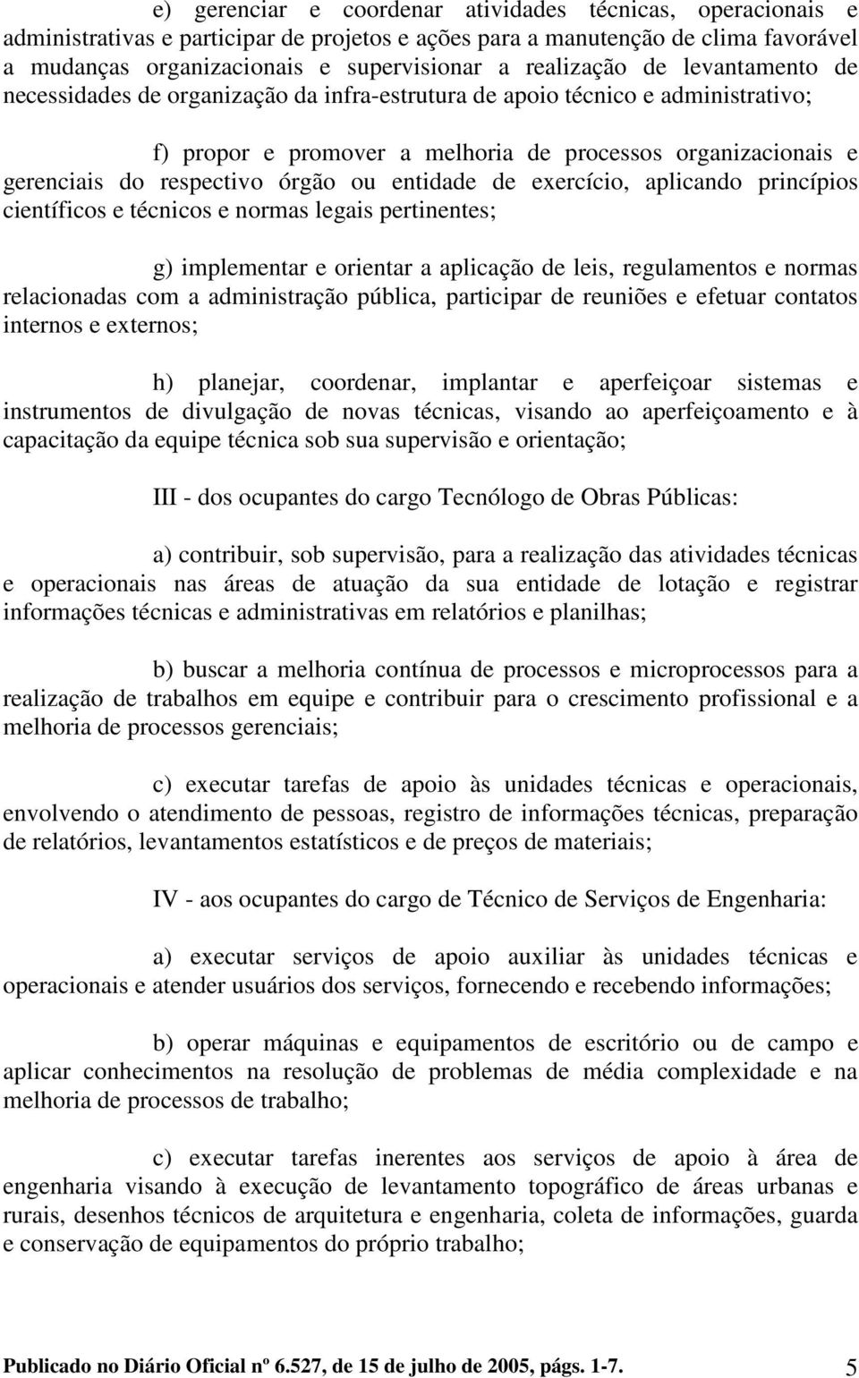 órgão ou entidade de exercício, aplicando princípios científicos e técnicos e normas legais pertinentes; g) implementar e orientar a aplicação de leis, regulamentos e normas relacionadas com a