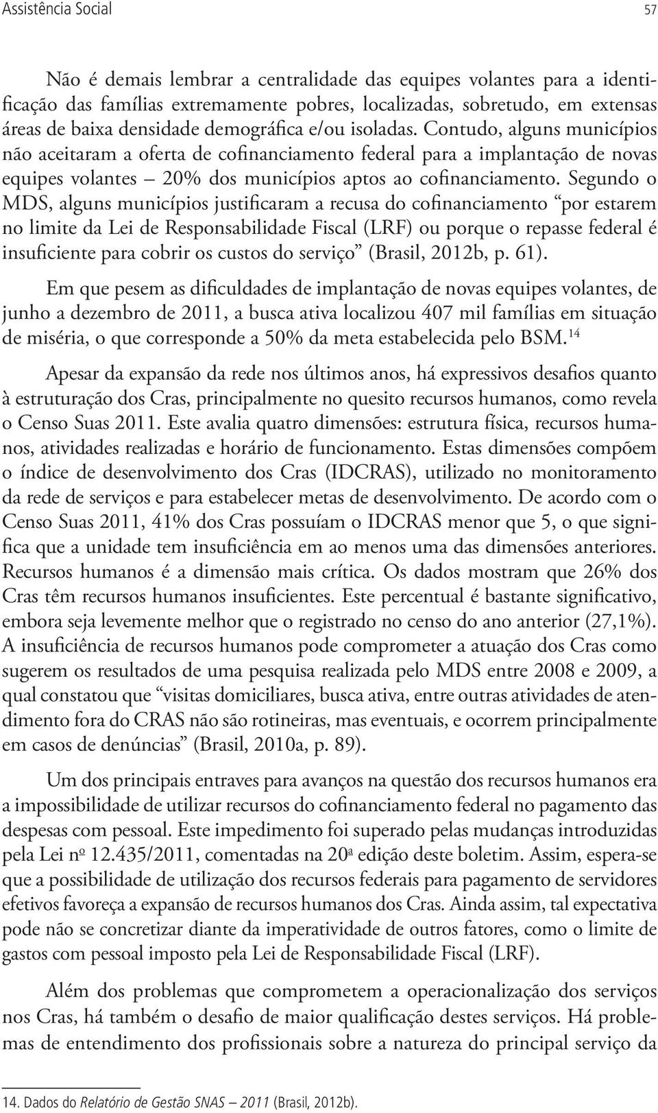 Segundo o MDS, alguns municípios justificaram a recusa do cofinanciamento por estarem no limite da Lei de Responsabilidade Fiscal (LRF) ou porque o repasse federal é insuficiente para cobrir os