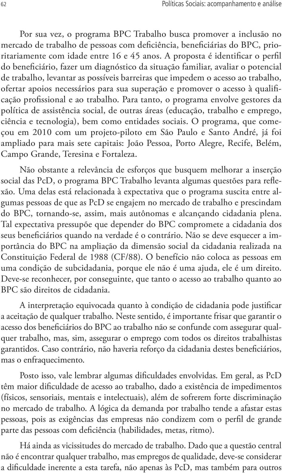 A proposta é identificar o perfil do beneficiário, fazer um diagnóstico da situação familiar, avaliar o potencial de trabalho, levantar as possíveis barreiras que impedem o acesso ao trabalho,