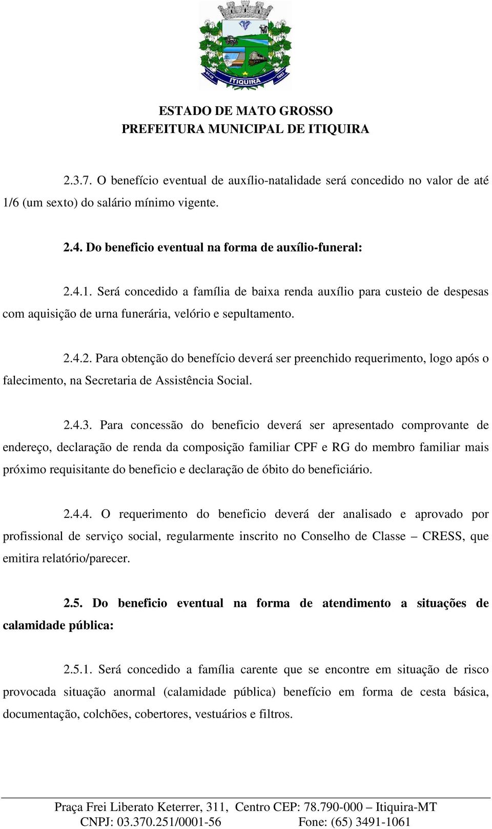 Será concedido a família de baixa renda auxílio para custeio de despesas com aquisição de urna funerária, velório e sepultamento. 2.